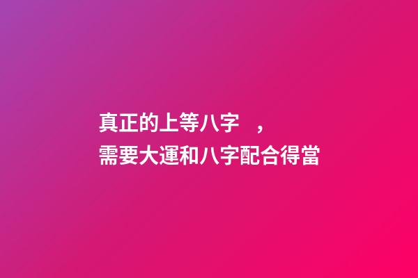 真正的上等八字，需要大運和八字配合得當